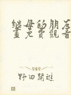 继母的朋友们漫画免费观看下拉式