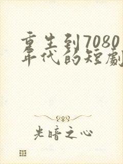 重生到7080年代的短剧