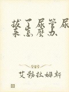 拔了尿管尿不出来怎么办