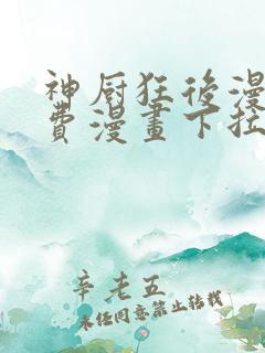 神厨狂后漫画免费漫画下拉式6漫画土豪漫画