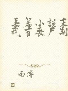 长篇小说末世之我有丧尸制造系统全文阅读