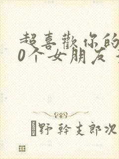 超喜欢你的100个女朋友 漫画