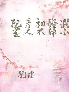 阮彦初骆澜月春尽人不归小说阅读