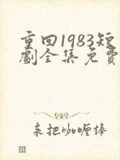 重回1983短剧全集免费观看高清