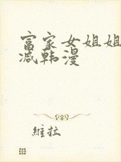 富家女姐姐无删减韩漫