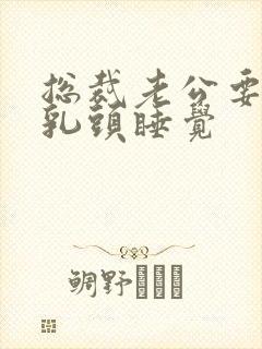 总裁老公要含着乳头睡觉