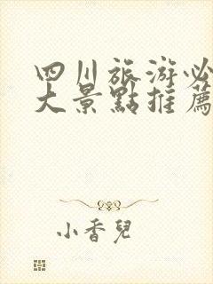 四川旅游必去十大景点推荐四川