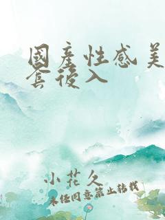 国产性感美女无套后入