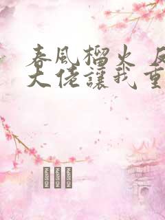 春风榴火 反派大佬让我重生后救他