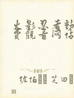 火影忍者动漫免费观看网站