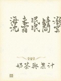 海未眠时溺旧梦沈霜眠阎云舟在线阅读