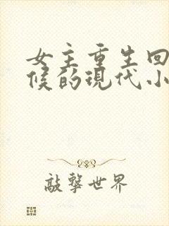女主重生回小时候的现代小说