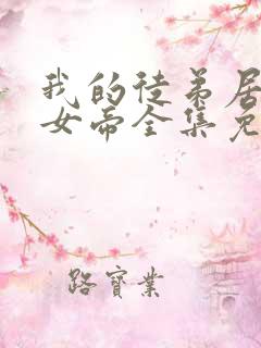 我的徒弟居然是女帝全集免费观看