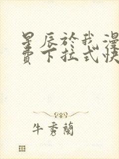 星辰于我漫画免费下拉式快看漫画