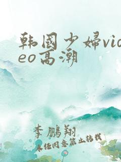 韩国少妇video高潮