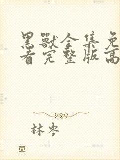 黑兽全集免费观看完整版高清动漫