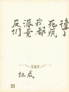 反派我死后女主们竟都疯了免费阅读