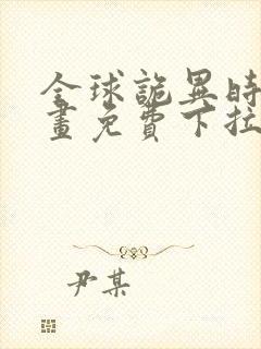 全球诡异时代漫画免费下拉式奇漫屋