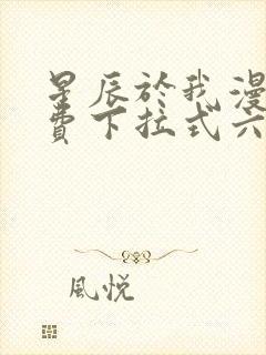 星辰于我漫画免费下拉式六漫画