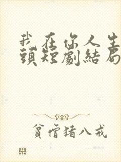 我在你人生的尽头短剧结局