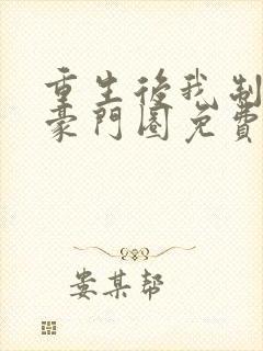 重生后我制霸了豪门圈免费阅读