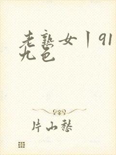 老熟女丨91丨九色