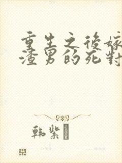 重生之后嫁给了渣男的死对头