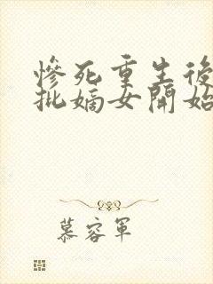 惨死重生后,疯批嫡女开始虐渣 不渡