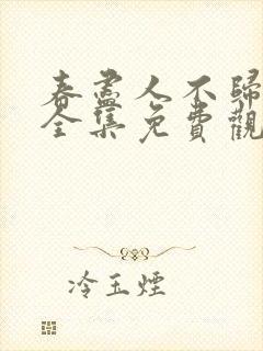 春尽人不归短剧全集免费观看