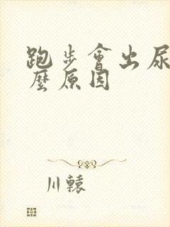 跑步会出尿是什么原因