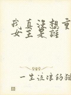 我真没想重生啊女主是谁
