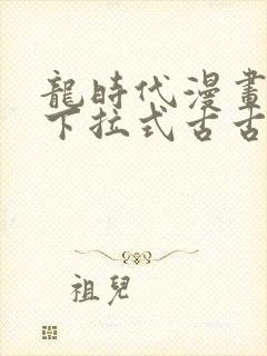 龙时代漫画免费下拉式古古漫画网