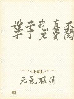 嫂子我真不是傻子了免费阅读全文