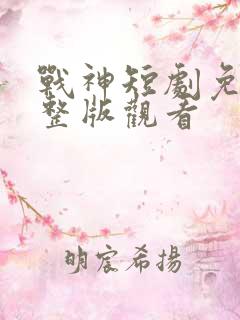 战神短剧免费完整版观看