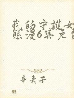 我的守护女友动态漫6集免费观看