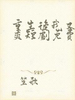 重生后我又飒又爽短剧免费观看全集