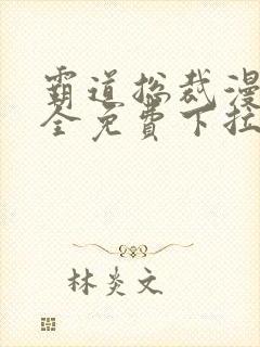 霸道总裁漫画大全免费下拉式