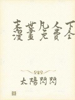 末世凡人下拉式漫画免费全集