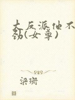 大反派他不太对劲(女尊)