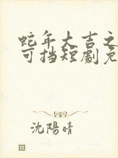 蛇年大吉之婚不可挡短剧免费