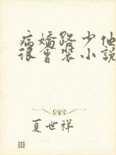 病娇路少他真的很会装小说免费阅读