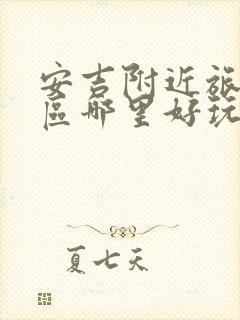 安吉附近旅游景区哪里好玩