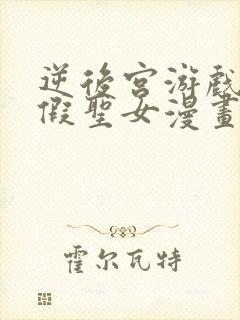 逆后宫游戏中的假圣女漫画完整版