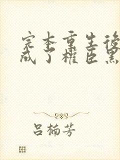 完本重生后,她成了权臣黑月光