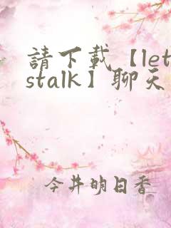请下载【letstalk】聊天软件