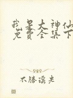 我是大神仙漫画免费全集下拉式漫画