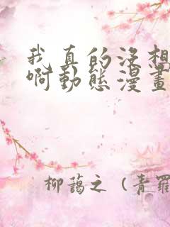 我真的没想重生啊动态漫画免费观看全集