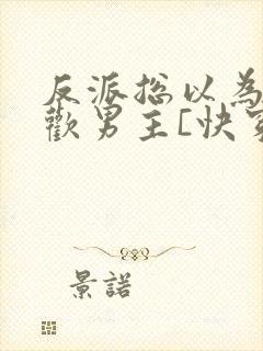 反派总以为我喜欢男主[快穿]