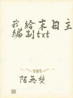 我给末日主角发编制txt