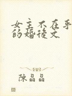 女主不在乎男主的婚后文